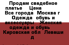 Продам свадебное платье  › Цена ­ 15 000 - Все города, Москва г. Одежда, обувь и аксессуары » Женская одежда и обувь   . Кировская обл.,Леваши д.